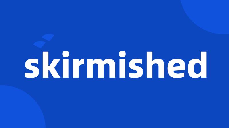 skirmished