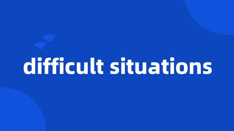 difficult situations