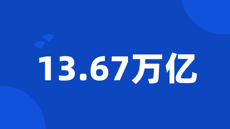 13.67万亿