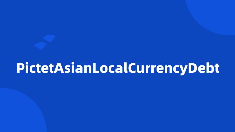 PictetAsianLocalCurrencyDebt