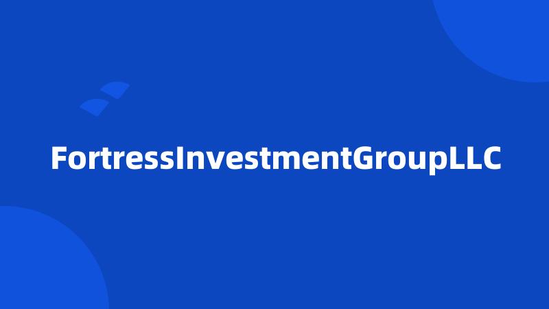 FortressInvestmentGroupLLC