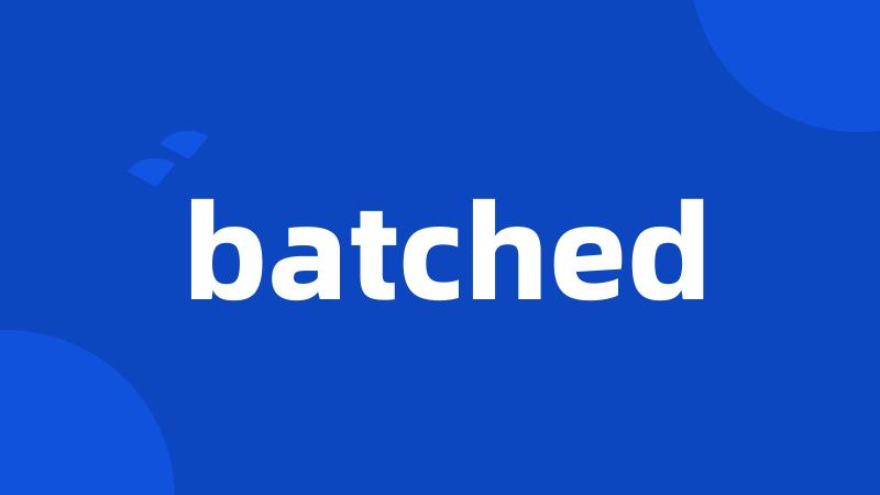 batched