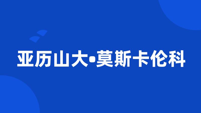 亚历山大•莫斯卡伦科