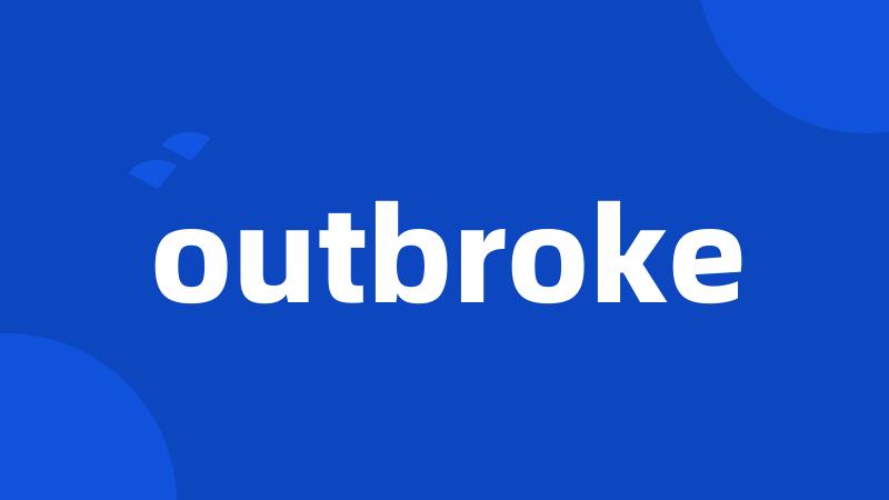 outbroke