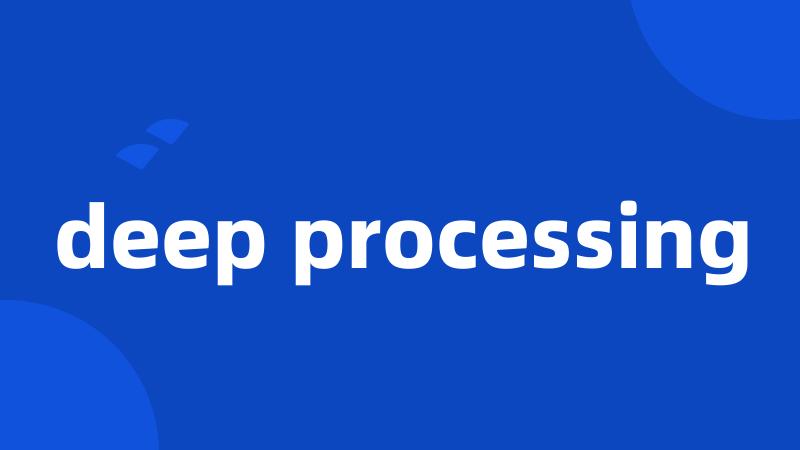 deep processing