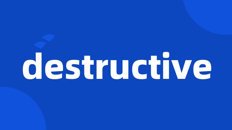 destructive