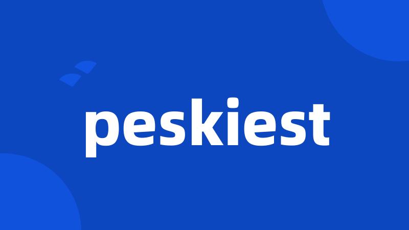 peskiest