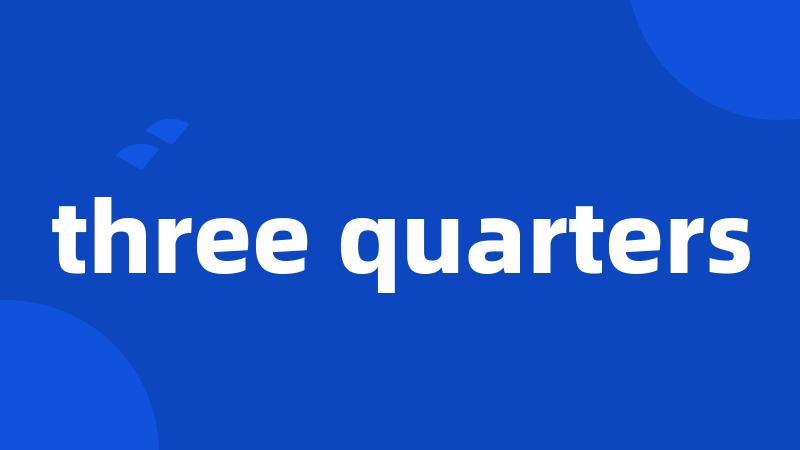 three quarters