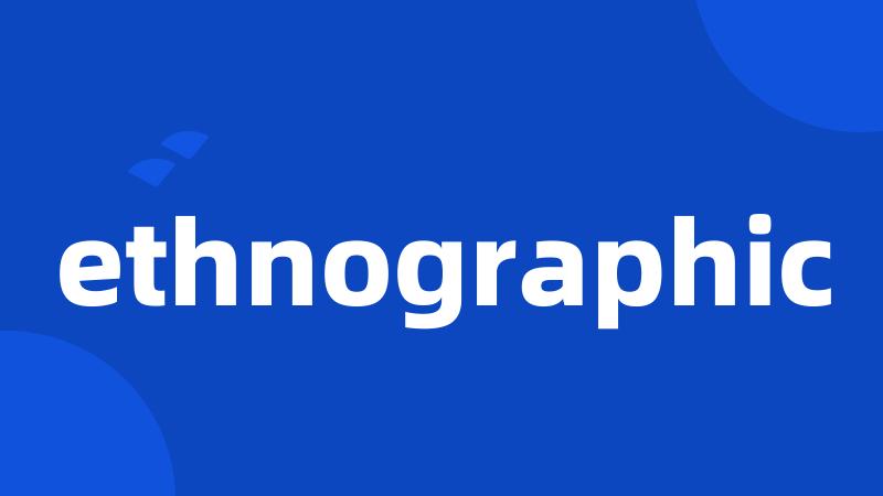 ethnographic