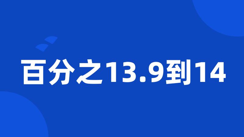 百分之13.9到14