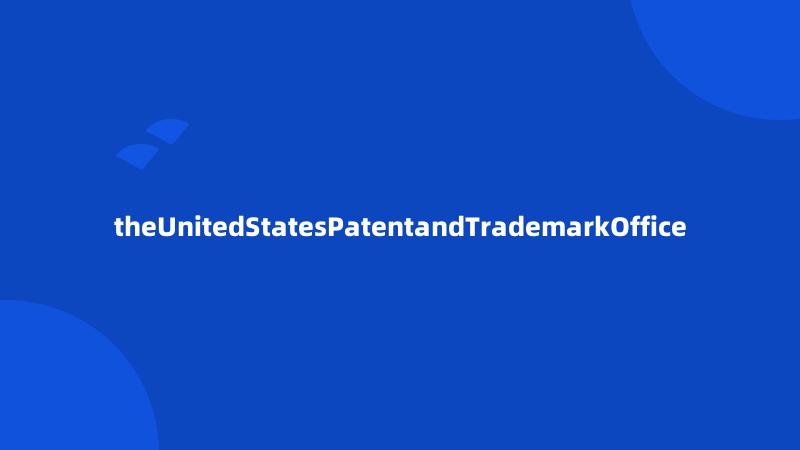 theUnitedStatesPatentandTrademarkOffice