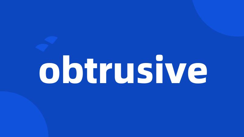 obtrusive