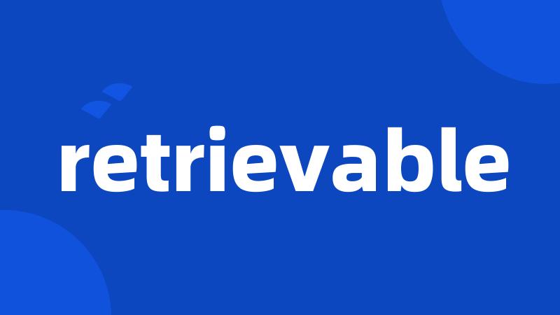 retrievable