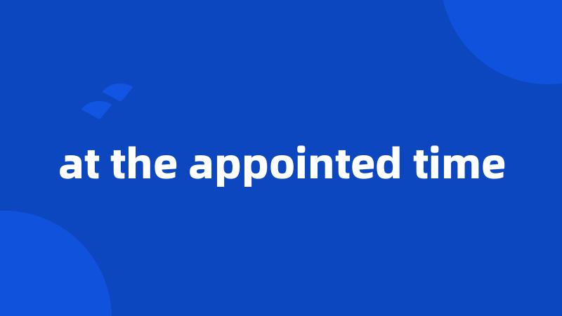 at the appointed time