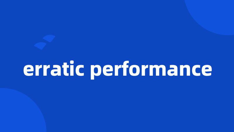 erratic performance