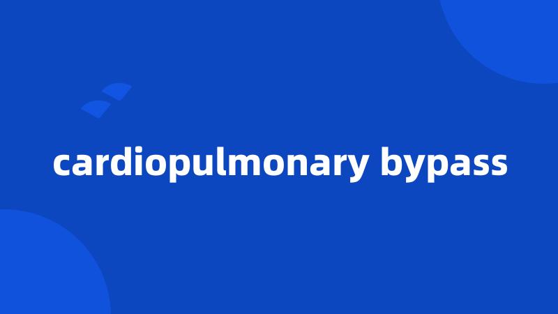 cardiopulmonary bypass