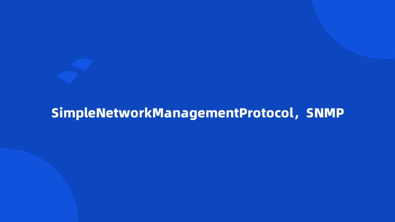 SimpleNetworkManagementProtocol，SNMP