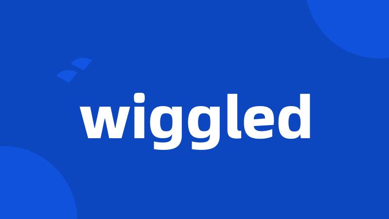 wiggled