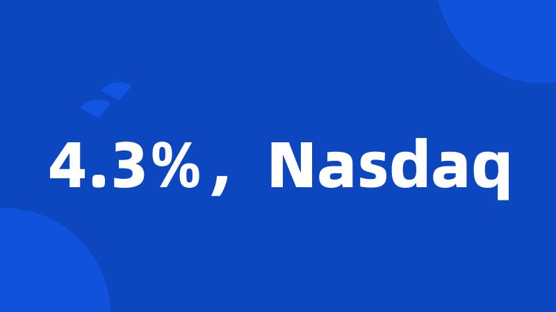 4.3%，Nasdaq