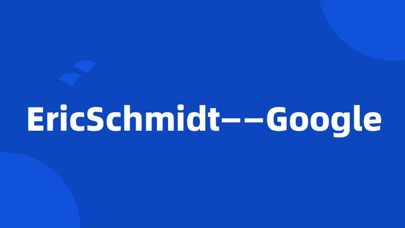 EricSchmidt——Google