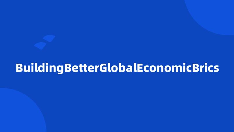 BuildingBetterGlobalEconomicBrics