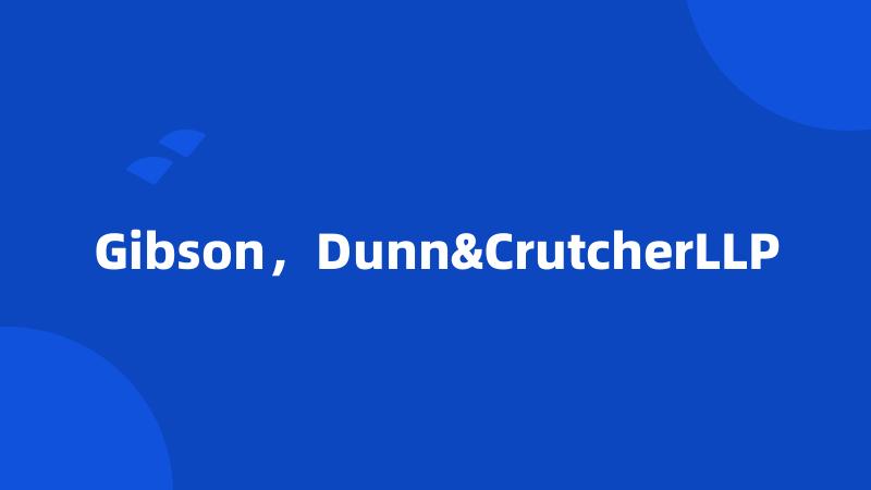 Gibson，Dunn&CrutcherLLP