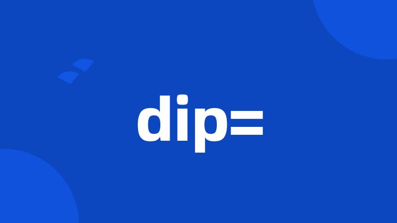 dip=