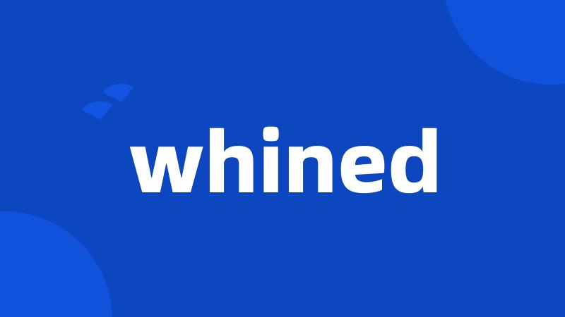 whined