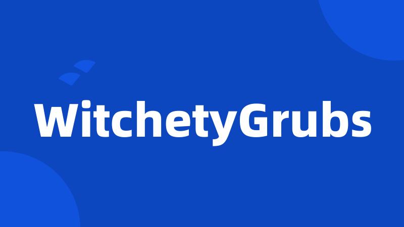 WitchetyGrubs