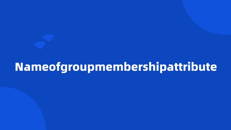 Nameofgroupmembershipattribute