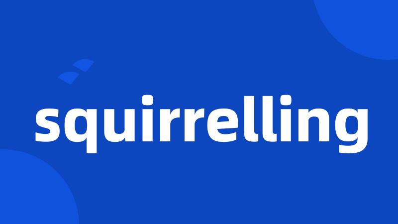 squirrelling