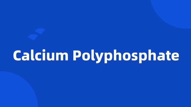 Calcium Polyphosphate