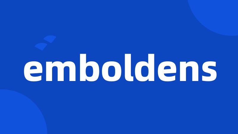 emboldens