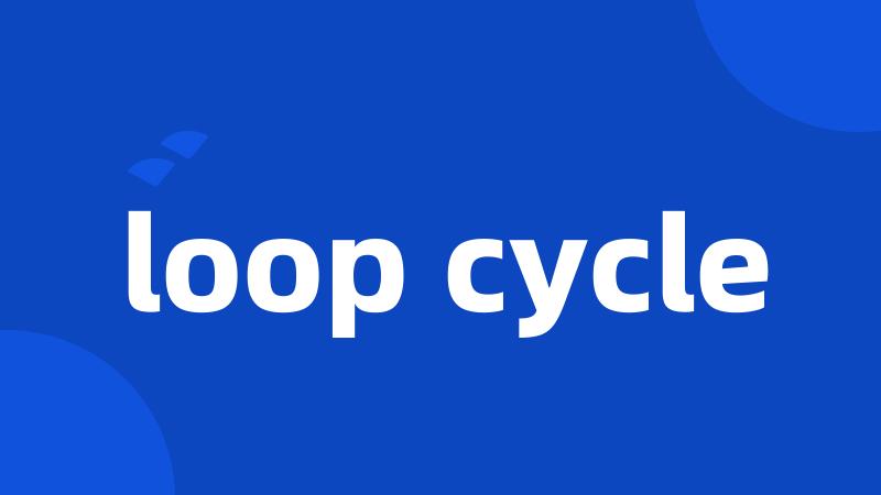 loop cycle