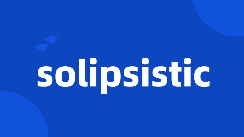 solipsistic