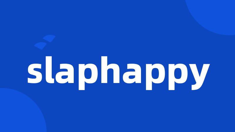 slaphappy