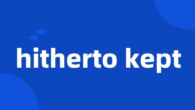 hitherto kept