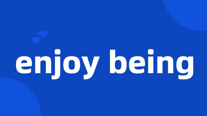 enjoy being