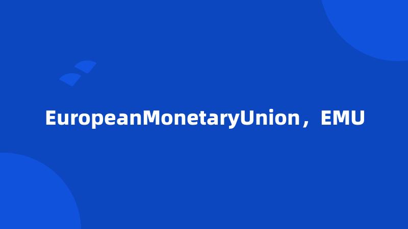 EuropeanMonetaryUnion，EMU