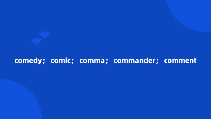 comedy； comic； comma； commander； comment