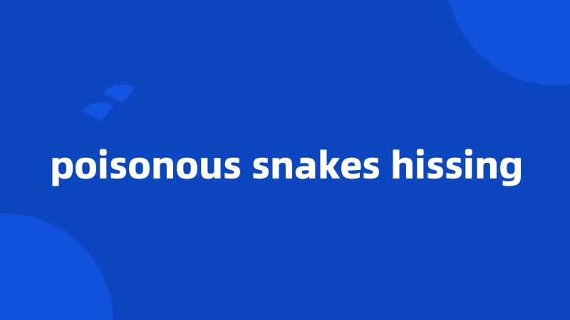 poisonous snakes hissing