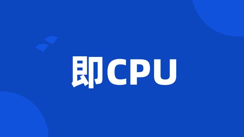 即CPU