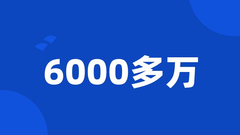 6000多万