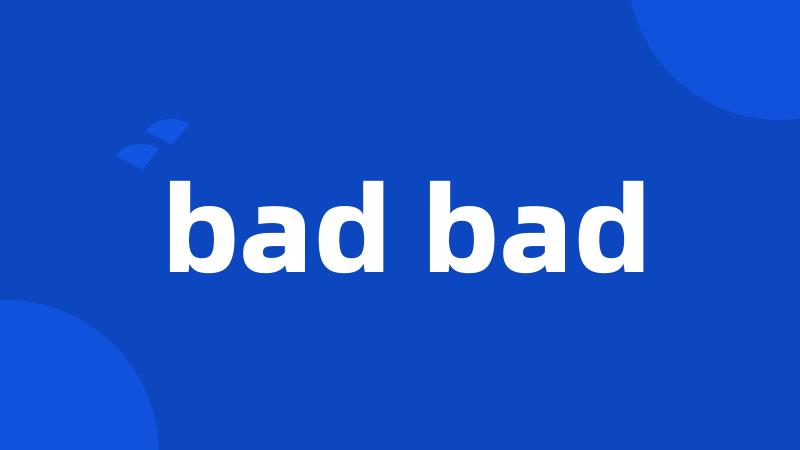 bad bad