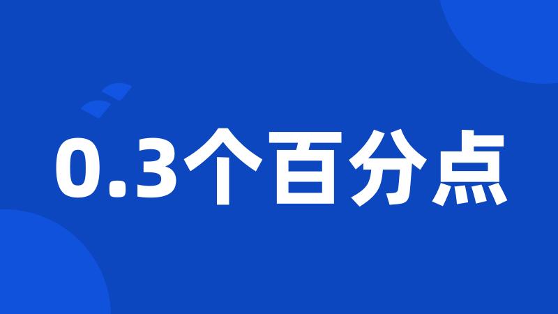 0.3个百分点