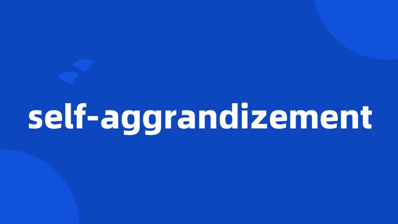 self-aggrandizement