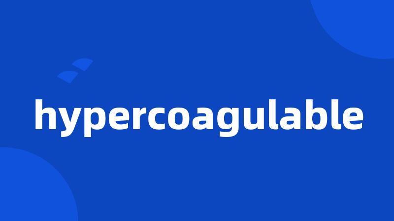 hypercoagulable