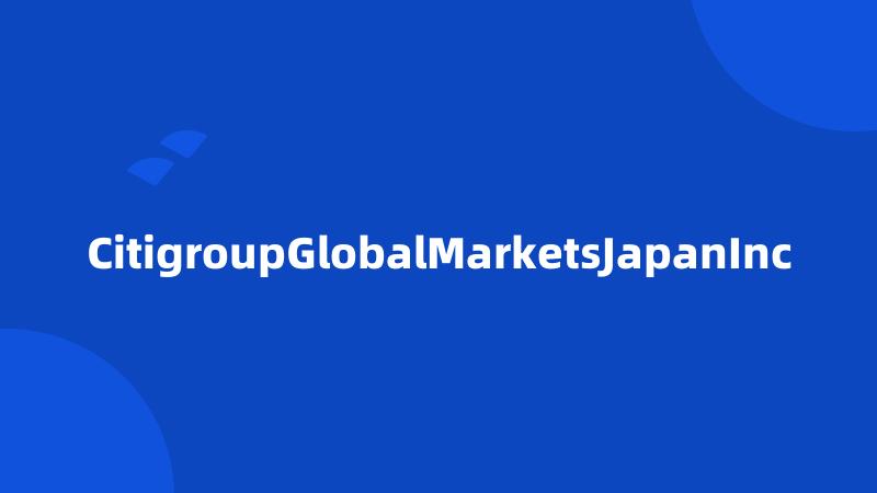 CitigroupGlobalMarketsJapanInc