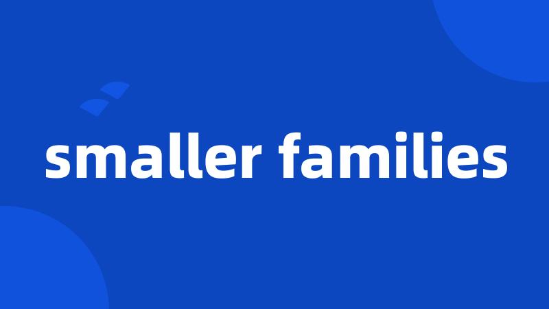 smaller families