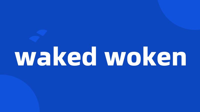 waked woken